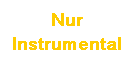 Textfeld: Nur
Instrumental
