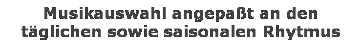 Textfeld: Musikauswahl angepat an den 
tglichen sowie saisonalen Rhytmus
